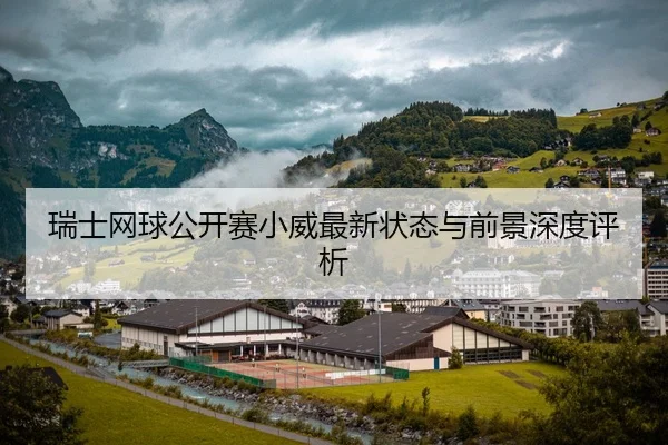 瑞士网球公开赛小威最新状态与前景深度评析