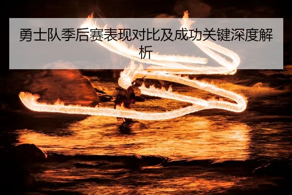勇士队季后赛表现对比及成功关键深度解析
